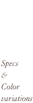 Specs  &  Color  variations