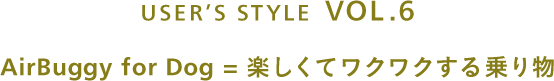 USER’S STYLE VOL.6 AirBuggy for Dog=楽しくてワクワクする乗り物