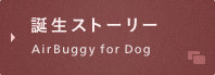 誕生ストーリー AirBuggy for Dog
